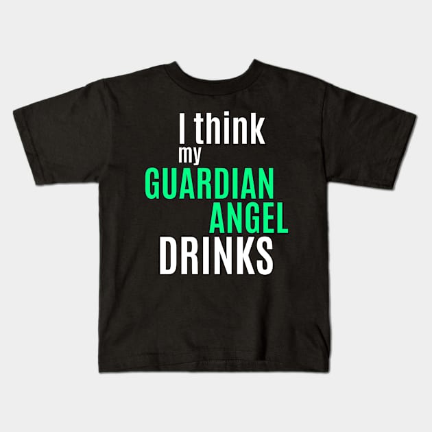 I Think My Guardian Angel Drinks Funny Humor Saying Alcohol Drinking Kids T-Shirt by BuddyandPrecious